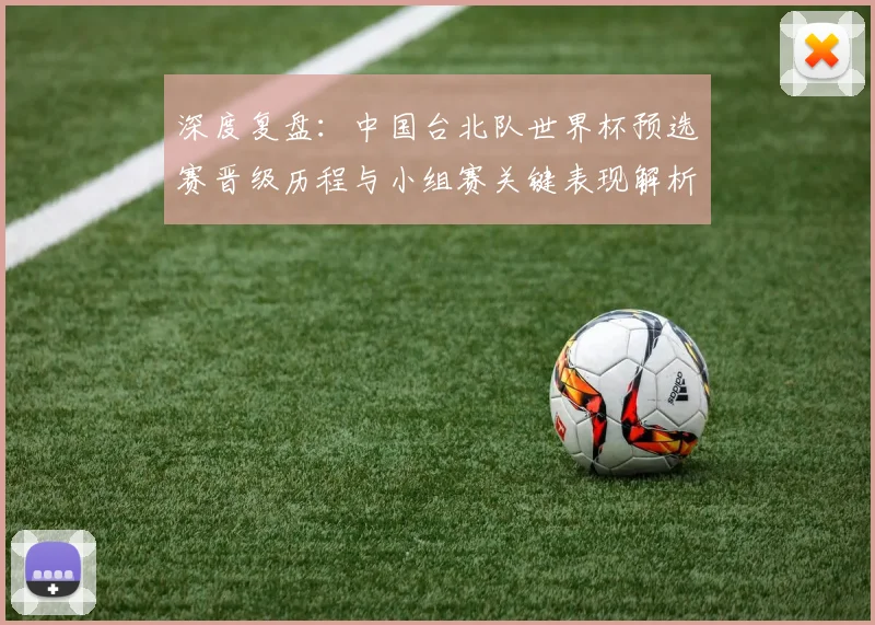 深度复盘：中国台北队世界杯预选赛晋级历程与小组赛关键表现解析