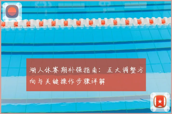 湖人休赛期补强指南：五大调整方向与关键操作步骤详解