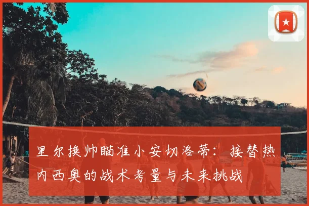 里尔换帅瞄准小安切洛蒂：接替热内西奥的战术考量与未来挑战