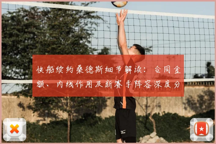 快船续约桑德斯细节解读：合同金额、内线作用及新赛季阵容深度分析