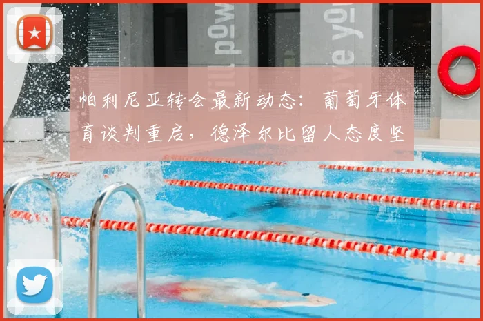 帕利尼亚转会最新动态：葡萄牙体育谈判重启，德泽尔比留人态度坚决，球员未来去向成焦点